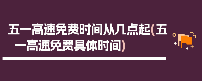 五一高速免费时间从几点起(五一高速免费具体时间)