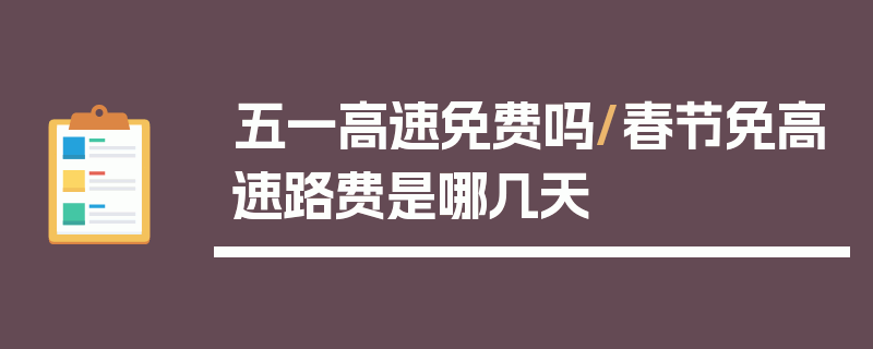 五一高速免费吗/春节免高速路费是哪几天