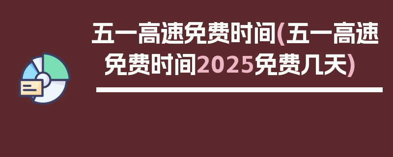 五一高速免费时间(五一高速免费时间2025免费几天)