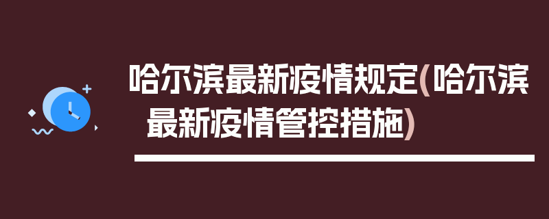 哈尔滨最新疫情规定(哈尔滨最新疫情管控措施)