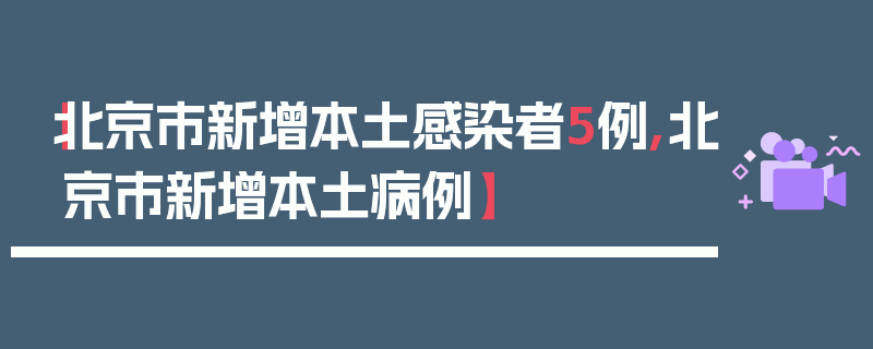 【北京市新增本土感染者5例,北京市新增本土病例】