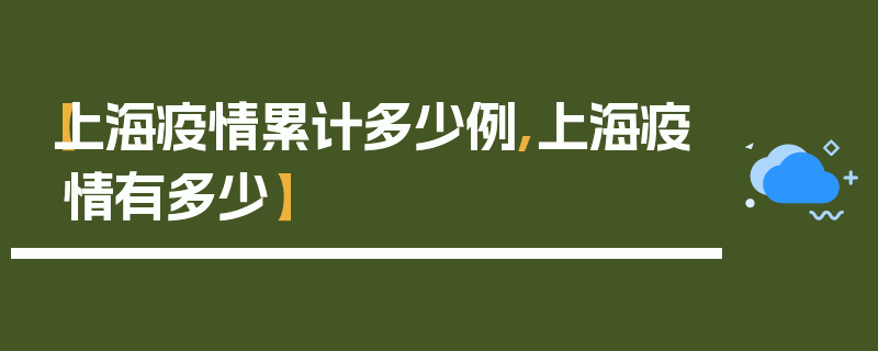 【上海疫情累计多少例,上海疫情有多少】