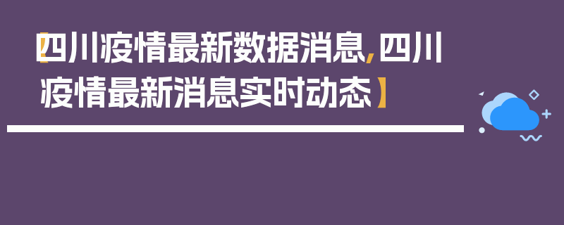 【四川疫情最新数据消息,四川疫情最新消息实时动态】