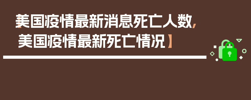 【美国疫情最新消息死亡人数,美国疫情最新死亡情况】