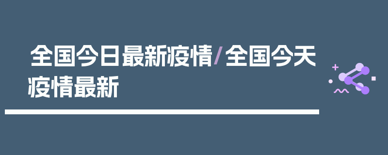 全国今日最新疫情/全国今天疫情最新