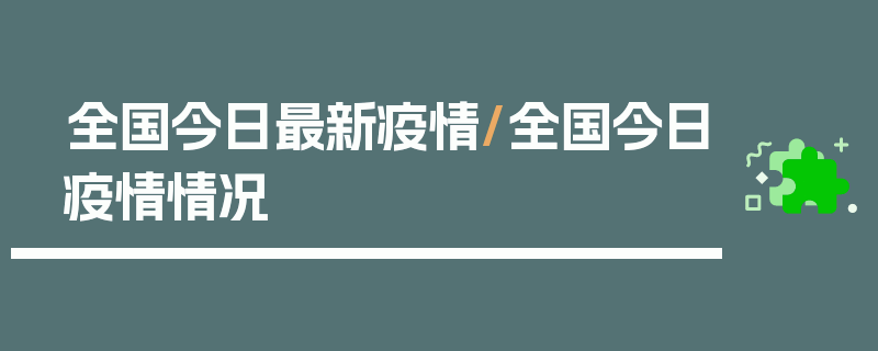 全国今日最新疫情/全国今日疫情情况