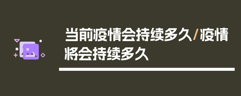 当前疫情会持续多久/疫情将会持续多久