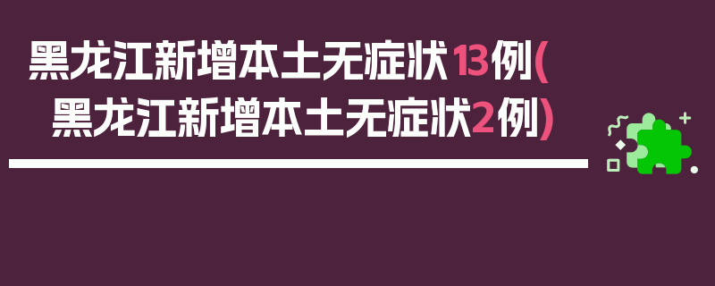 黑龙江新增本土无症状13例(黑龙江新增本土无症状2例)