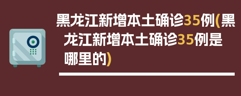 黑龙江新增本土确诊35例(黑龙江新增本土确诊35例是哪里的)