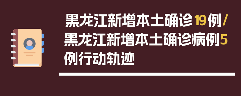 黑龙江新增本土确诊19例/黑龙江新增本土确诊病例5例行动轨迹