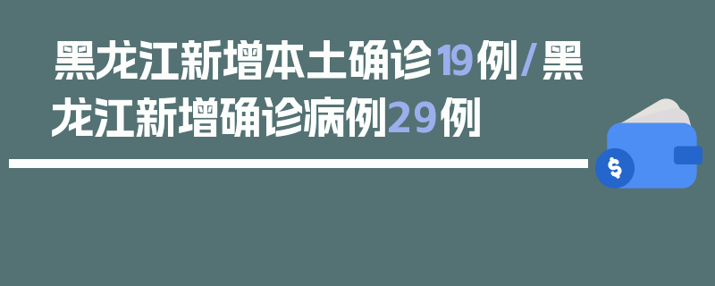 黑龙江新增本土确诊19例/黑龙江新增确诊病例29例