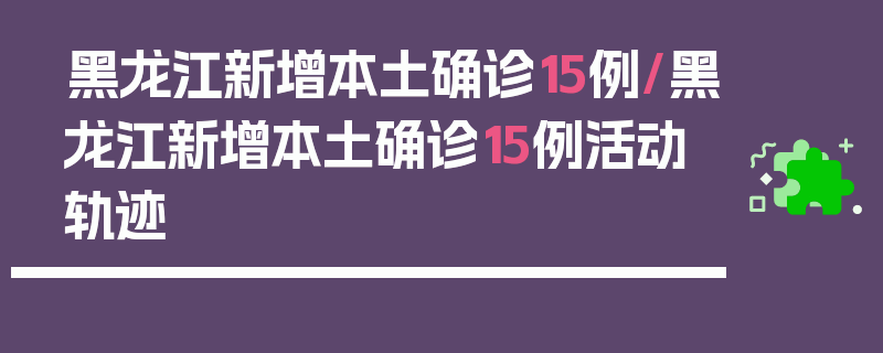 黑龙江新增本土确诊15例/黑龙江新增本土确诊15例活动轨迹