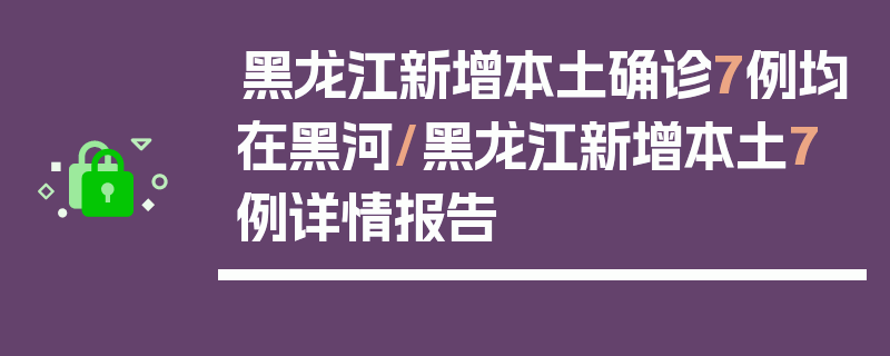 黑龙江新增本土确诊7例均在黑河/黑龙江新增本土7例详情报告