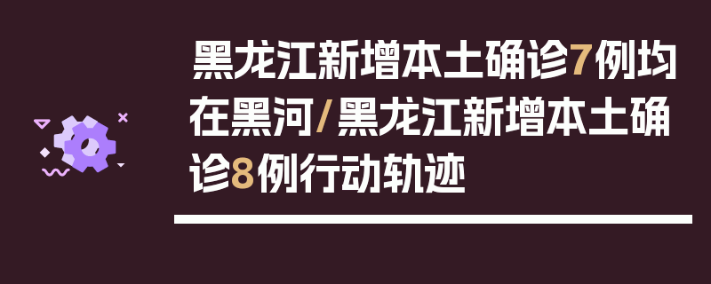 黑龙江新增本土确诊7例均在黑河/黑龙江新增本土确诊8例行动轨迹