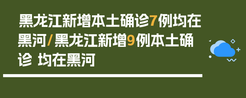 黑龙江新增本土确诊7例均在黑河/黑龙江新增9例本土确诊 均在黑河
