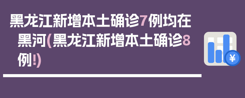 黑龙江新增本土确诊7例均在黑河(黑龙江新增本土确诊8例!)