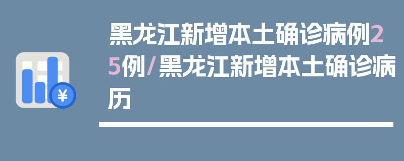 黑龙江新增本土确诊病例25例/黑龙江新增本土确诊病历