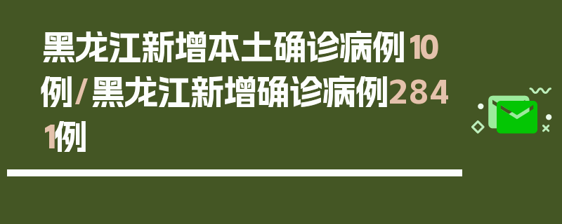 黑龙江新增本土确诊病例10例/黑龙江新增确诊病例2841例