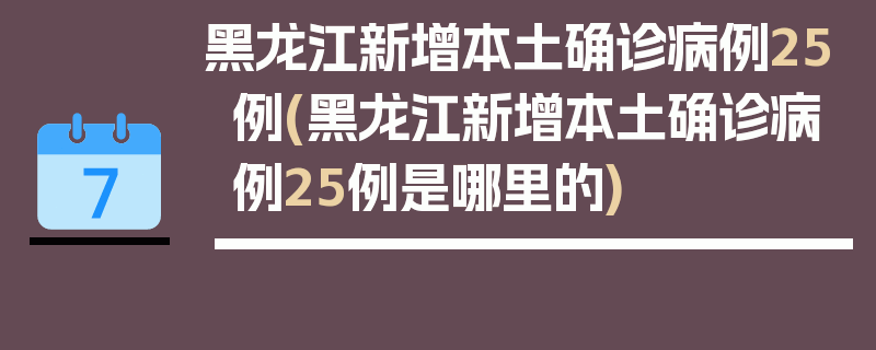 黑龙江新增本土确诊病例25例(黑龙江新增本土确诊病例25例是哪里的)