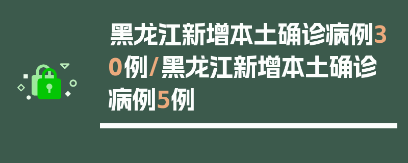 黑龙江新增本土确诊病例30例/黑龙江新增本土确诊病例5例