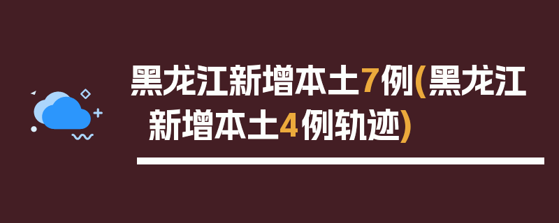 黑龙江新增本土7例(黑龙江新增本土4例轨迹)