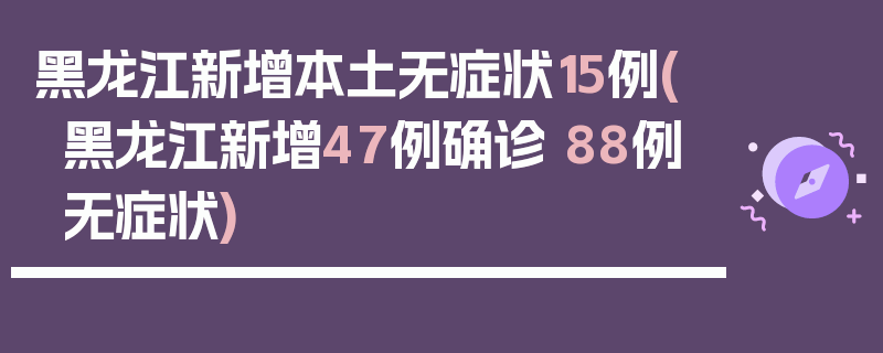 黑龙江新增本土无症状15例(黑龙江新增47例确诊 88例无症状)