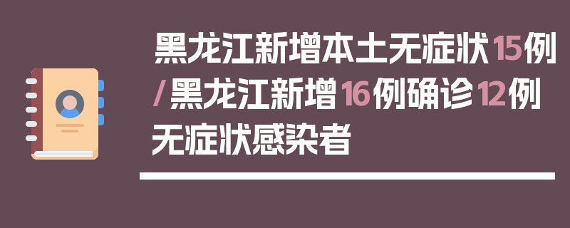 黑龙江新增本土无症状15例/黑龙江新增16例确诊12例无症状感染者