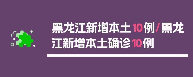 黑龙江新增本土10例/黑龙江新增本土确诊10例