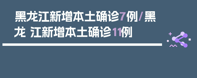 黑龙江新增本土确诊7例/黑龙 江新增本土确诊11例
