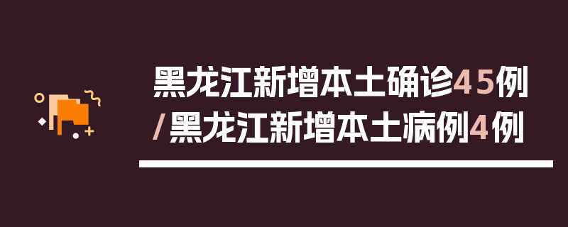 黑龙江新增本土确诊45例/黑龙江新增本土病例4例