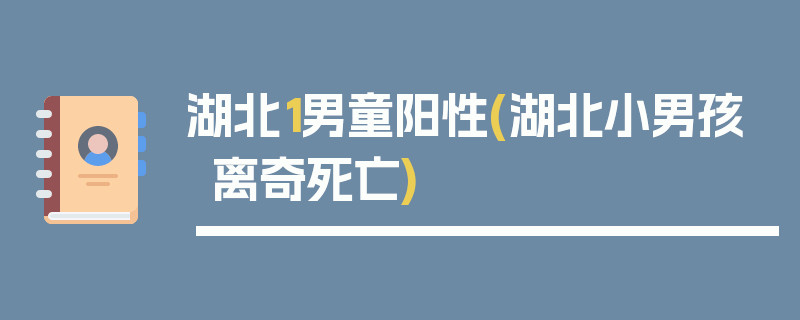 湖北1男童阳性(湖北小男孩离奇死亡)