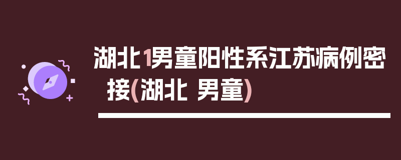 湖北1男童阳性系江苏病例密接(湖北 男童)