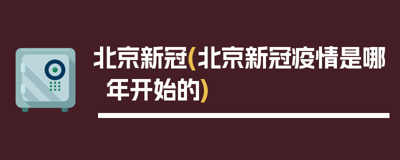 北京新冠(北京新冠疫情是哪年开始的)