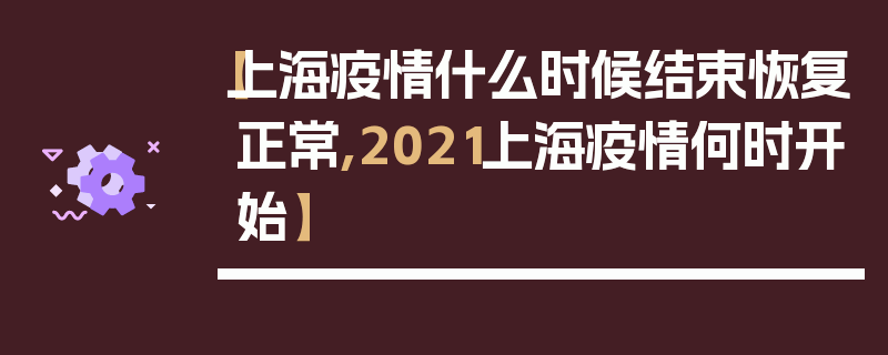 【上海疫情什么时候结束恢复正常,2021上海疫情何时开始】