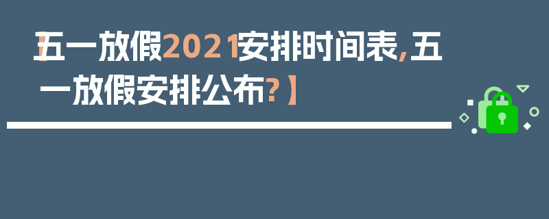 【五一放假2021安排时间表,五一放假安排公布?】