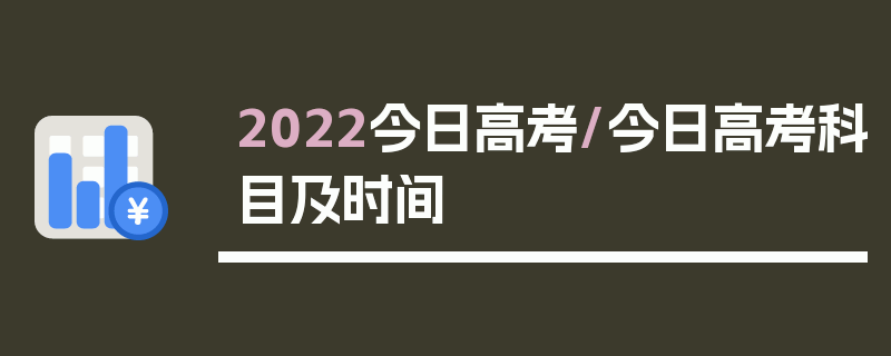 2022今日高考/今日高考科目及时间