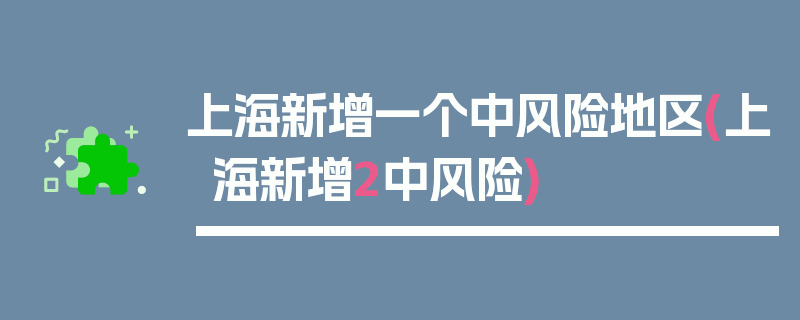 上海新增一个中风险地区(上海新增2中风险)