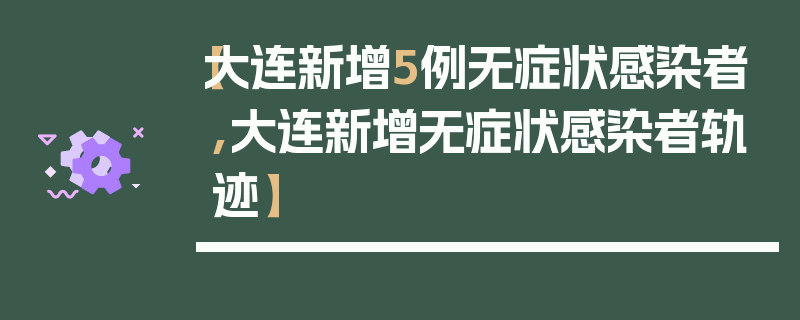 【大连新增5例无症状感染者,大连新增无症状感染者轨迹】