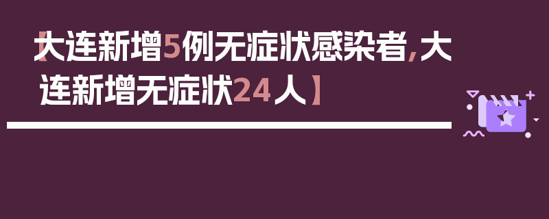 【大连新增5例无症状感染者,大连新增无症状24人】