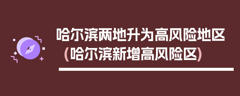 哈尔滨两地升为高风险地区(哈尔滨新增高风险区)