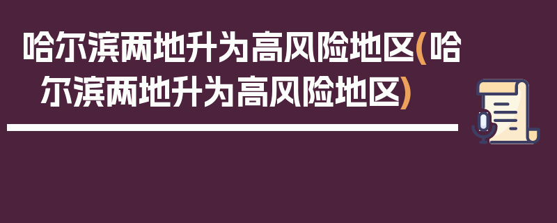 哈尔滨两地升为高风险地区(哈尔滨两地升为高风险地区)
