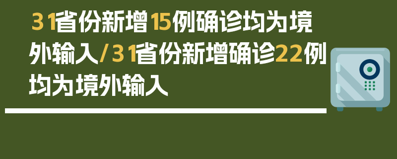 31省份新增15例确诊均为境外输入/31省份新增确诊22例均为境外输入