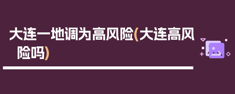 大连一地调为高风险(大连高风险吗)