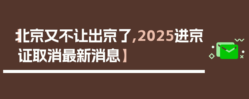 【北京又不让出京了,2025进京证取消最新消息】