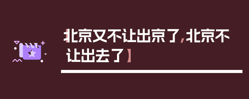 【北京又不让出京了,北京不让出去了】
