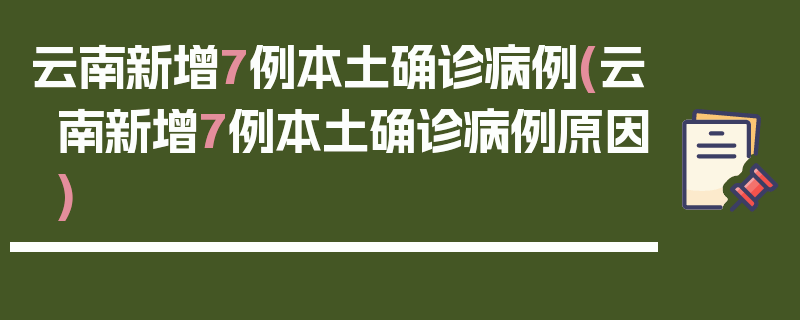 云南新增7例本土确诊病例(云南新增7例本土确诊病例原因)