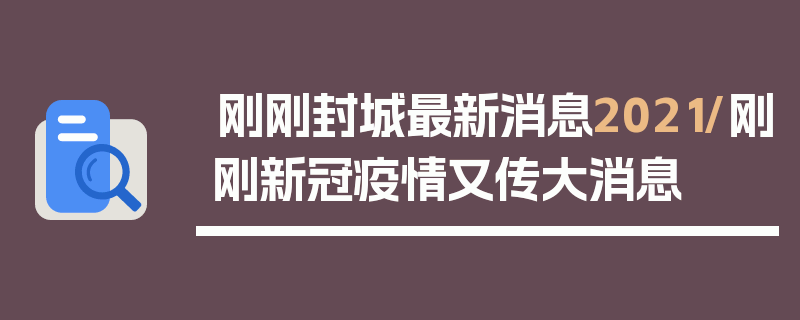 刚刚封城最新消息2021/刚刚新冠疫情又传大消息