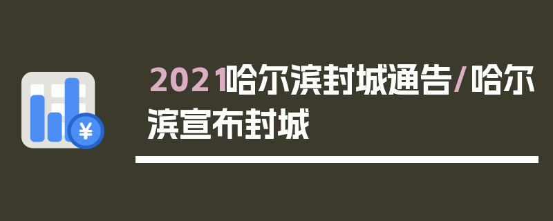 2021哈尔滨封城通告/哈尔滨宣布封城