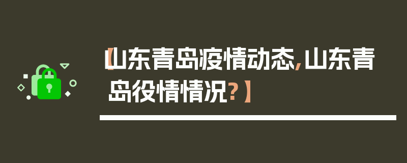【山东青岛疫情动态,山东青岛役情情况?】