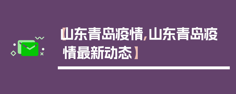 【山东青岛疫情,山东青岛疫情最新动态】